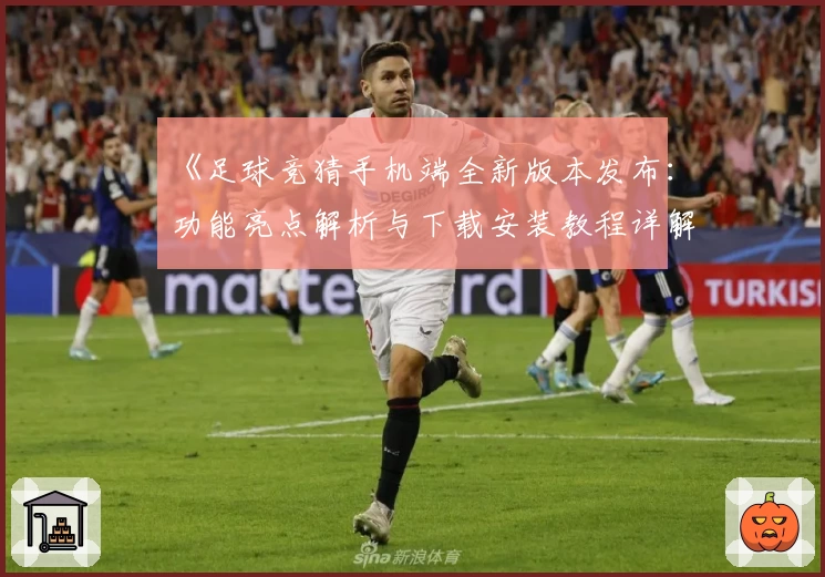 《足球竞猜手机端全新版本发布：功能亮点解析与下载安装教程详解》