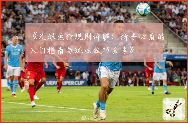 《足球竞猜规则详解：新手必看的入门指南与玩法技巧分享》