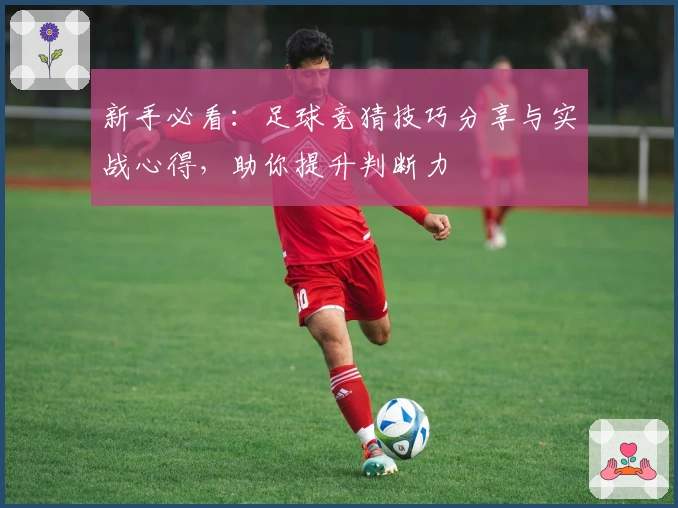 新手必看：足球竞猜技巧分享与实战心得，助你提升判断力