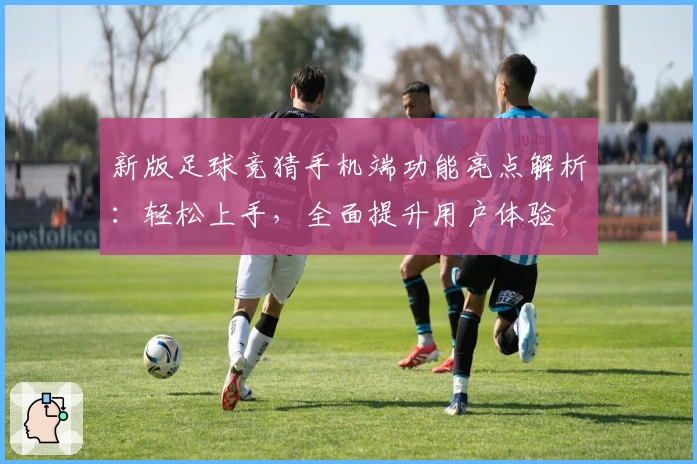 新版足球竞猜手机端功能亮点解析：轻松上手，全面提升用户体验