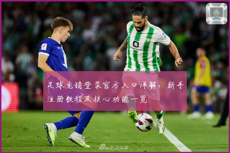 足球竞猜登录官方入口详解，新手注册教程及核心功能一览
