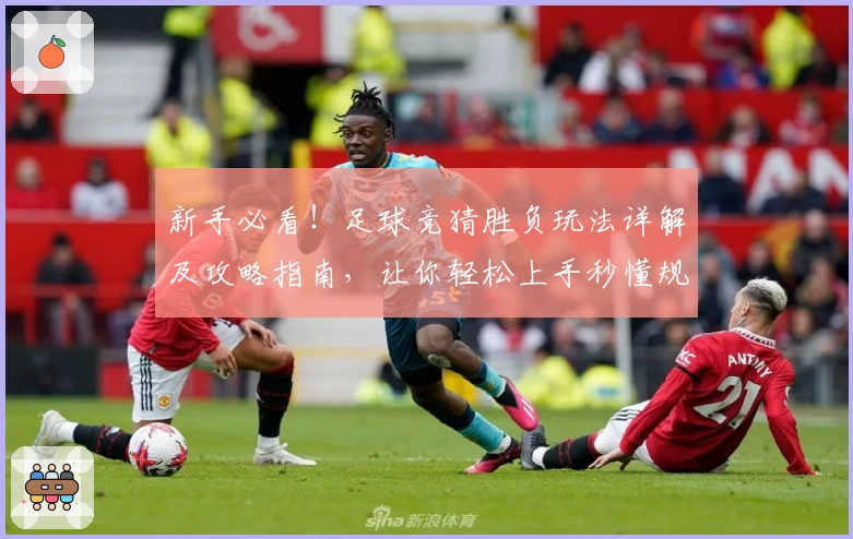 新手必看！足球竞猜胜负玩法详解及攻略指南，让你轻松上手秒懂规则