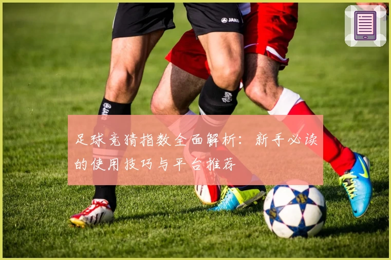 足球竞猜指数全面解析：新手必读的使用技巧与平台推荐
