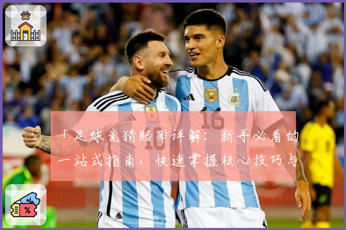 「足球竞猜赔率详解：新手必看的一站式指南，快速掌握核心技巧与选项解析」
