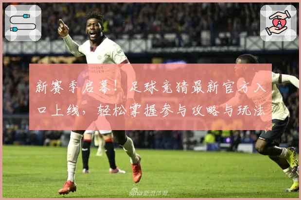 新赛季启幕！足球竞猜最新官方入口上线，轻松掌握参与攻略与玩法亮点
