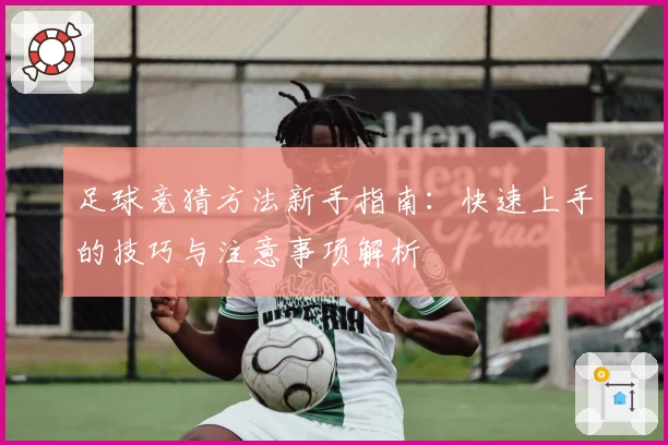 足球竞猜方法新手指南：快速上手的技巧与注意事项解析