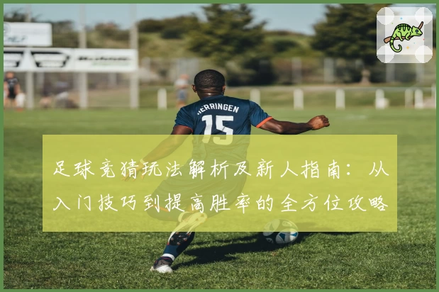 足球竞猜玩法解析及新人指南：从入门技巧到提高胜率的全方位攻略