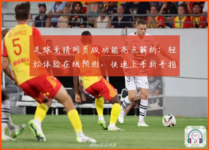 足球竞猜网页版功能亮点解析:轻松体验在线预测,快速上手新手指南