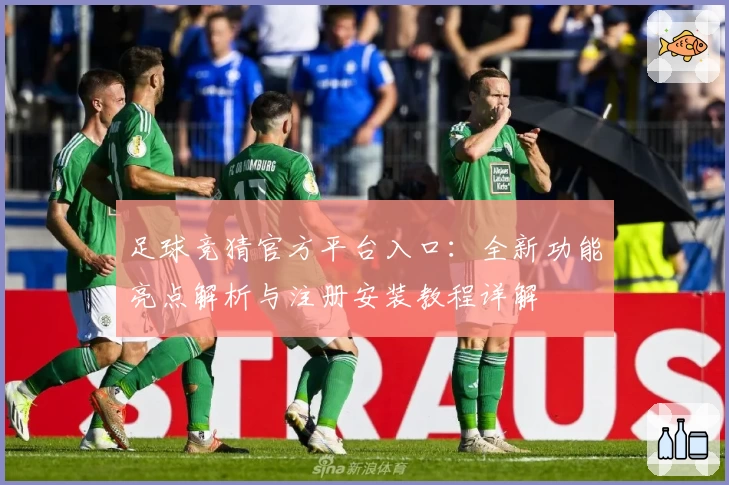 足球竞猜官方平台入口：全新功能亮点解析与注册安装教程详解
