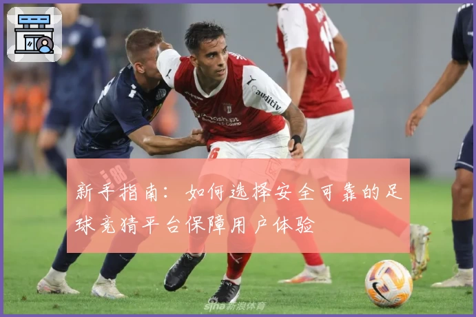 新手指南：如何选择安全可靠的足球竞猜平台保障用户体验