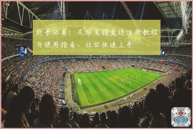 新手必看:足球竞猜直连注册教程与使用指南,让你快速上手