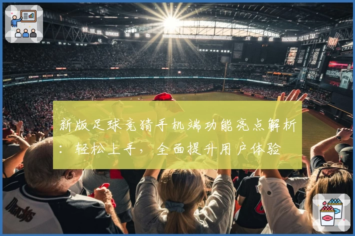 新版足球竞猜手机端功能亮点解析：轻松上手，全面提升用户体验