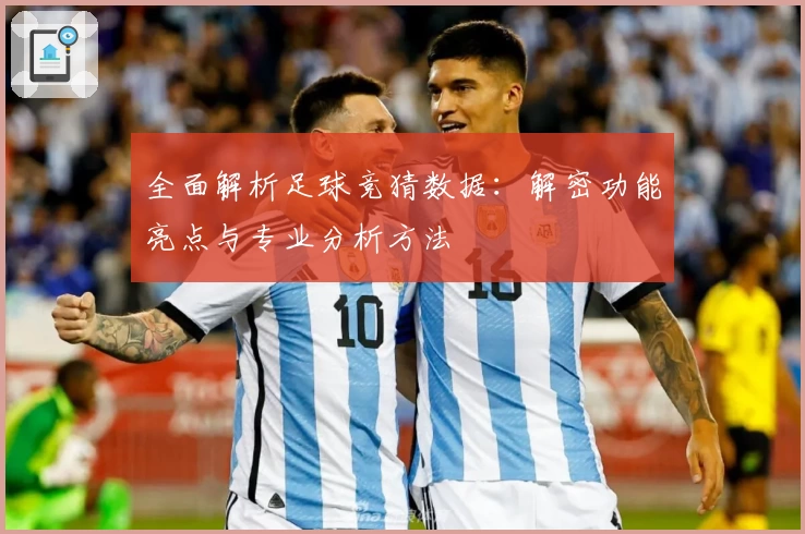 全面解析足球竞猜数据：解密功能亮点与专业分析方法
