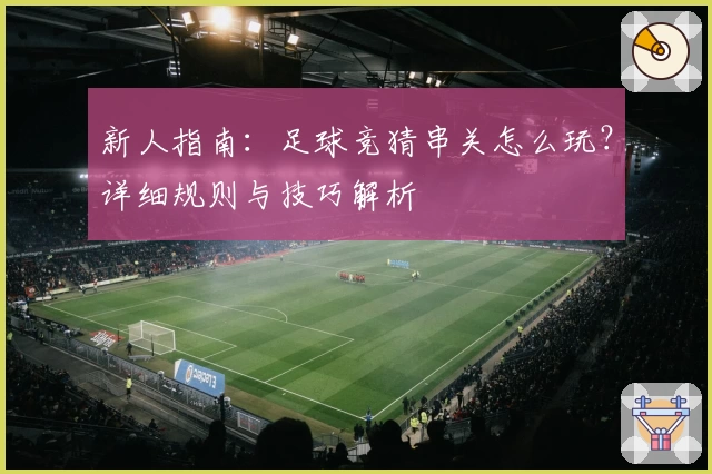新人指南：足球竞猜串关怎么玩？详细规则与技巧解析