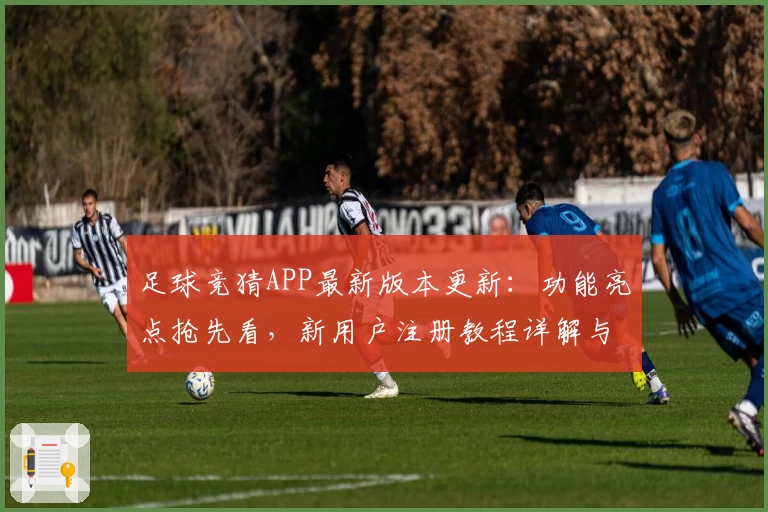 足球竞猜APP最新版本更新：功能亮点抢先看，新用户注册教程详解与体验分享