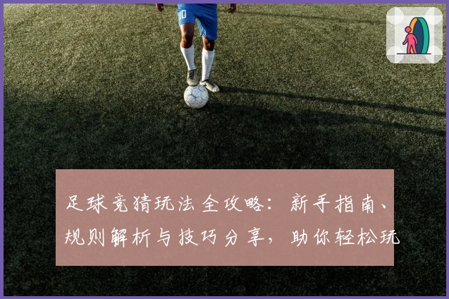 足球竞猜玩法全攻略：新手指南、规则解析与技巧分享，助你轻松玩转每一场比赛