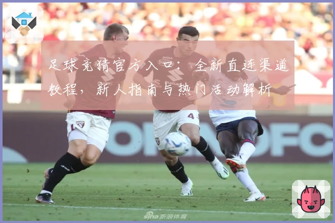 足球竞猜官方入口：全新直连渠道教程，新人指南与热门活动解析
