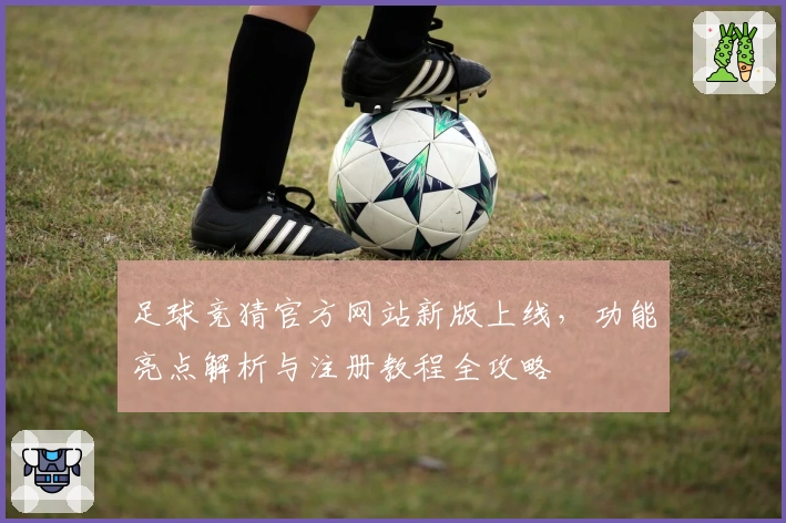 足球竞猜官方网站新版上线，功能亮点解析与注册教程全攻略