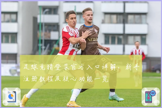 足球竞猜登录官方入口详解，新手注册教程及核心功能一览