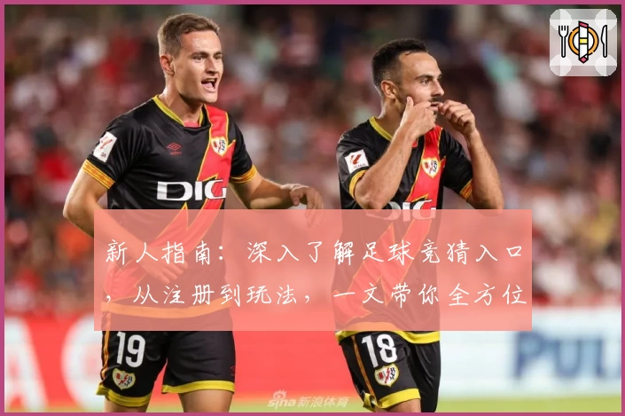 新人指南：深入了解足球竞猜入口，从注册到玩法，一文带你全方位掌握！