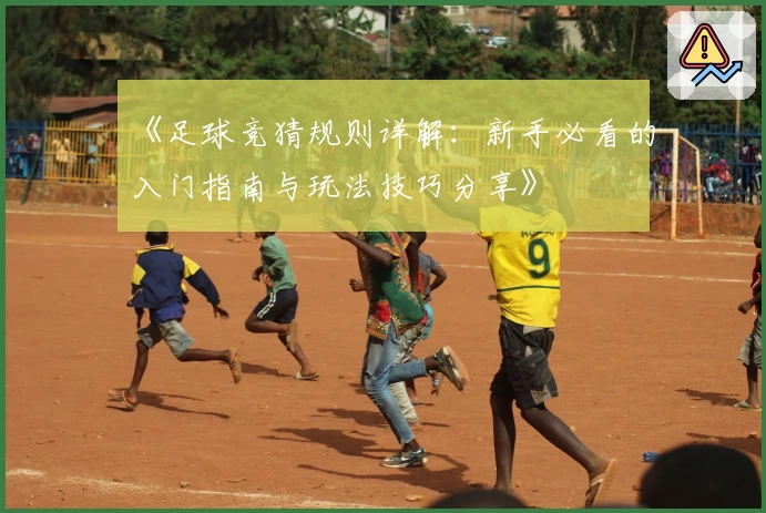 《足球竞猜规则详解：新手必看的入门指南与玩法技巧分享》