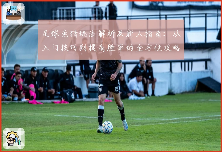 足球竞猜玩法解析及新人指南：从入门技巧到提高胜率的全方位攻略