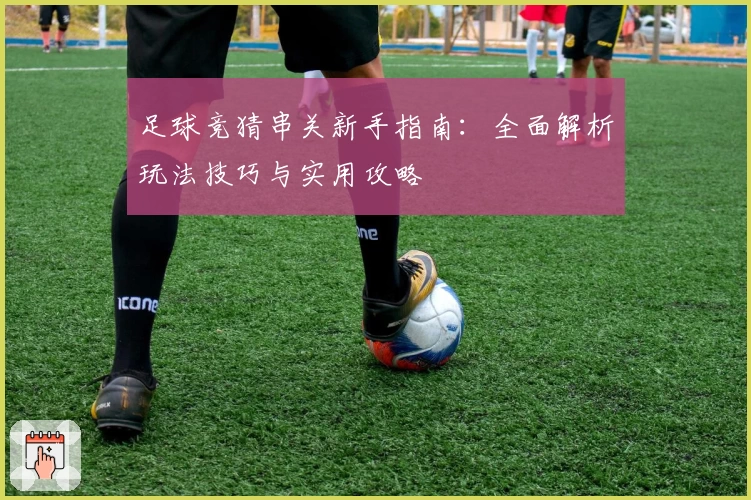 足球竞猜串关新手指南：全面解析玩法技巧与实用攻略