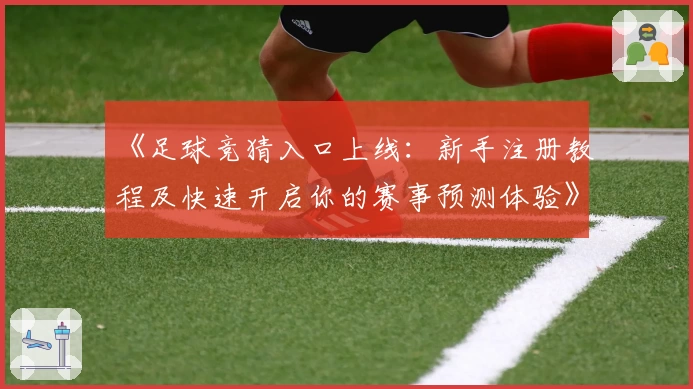 《足球竞猜入口上线：新手注册教程及快速开启你的赛事预测体验》