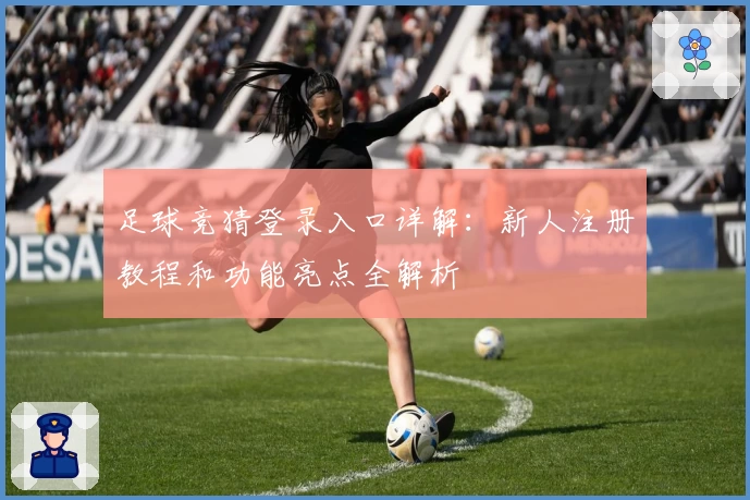 足球竞猜登录入口详解：新人注册教程和功能亮点全解析