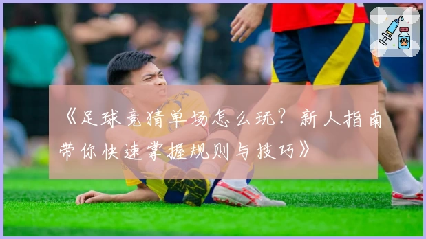 《足球竞猜单场怎么玩？新人指南带你快速掌握规则与技巧》