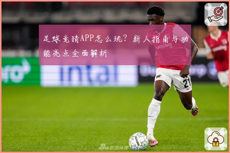 足球竞猜APP怎么玩？新人指南与功能亮点全面解析