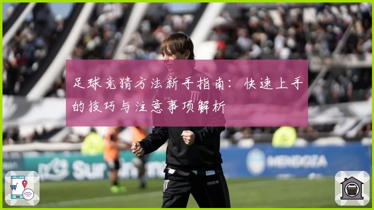 足球竞猜方法新手指南：快速上手的技巧与注意事项解析