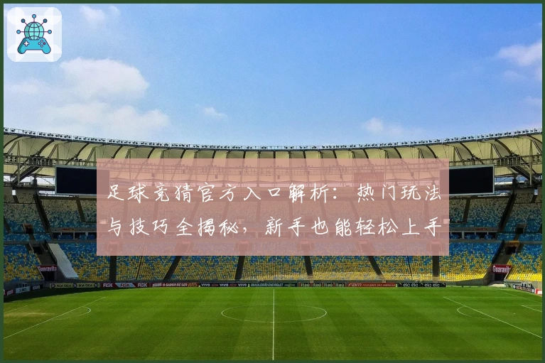 足球竞猜官方入口解析：热门玩法与技巧全揭秘，新手也能轻松上手