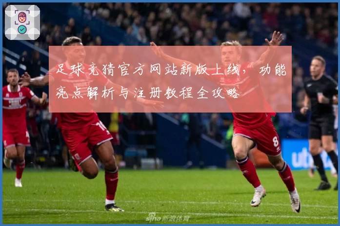 足球竞猜官方网站新版上线，功能亮点解析与注册教程全攻略