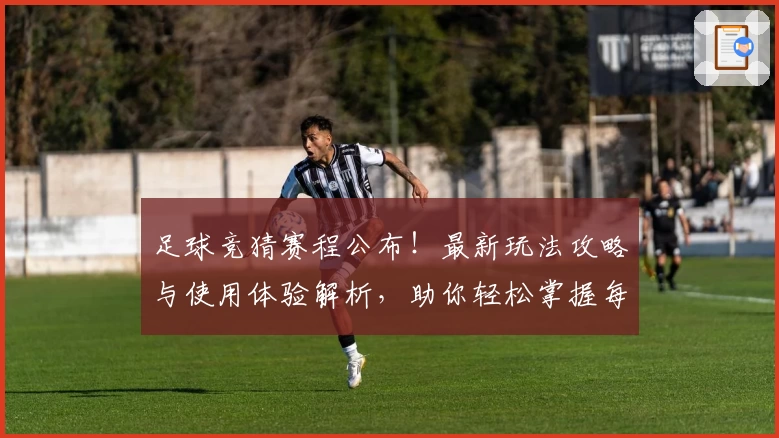 足球竞猜赛程公布！最新玩法攻略与使用体验解析，助你轻松掌握每场精彩对决