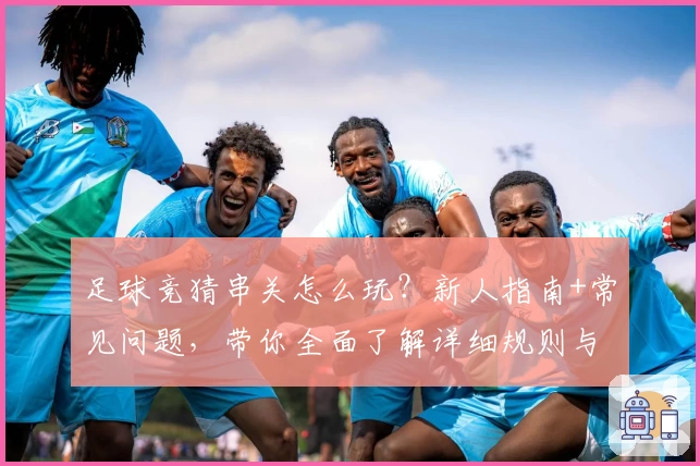 足球竞猜串关怎么玩？新人指南+常见问题，带你全面了解详细规则与技巧