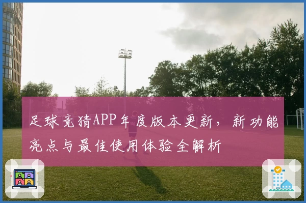 足球竞猜APP年度版本更新，新功能亮点与最佳使用体验全解析