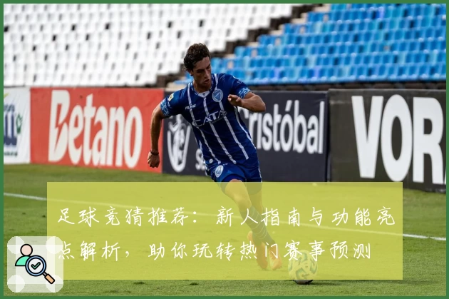 足球竞猜推荐：新人指南与功能亮点解析，助你玩转热门赛事预测