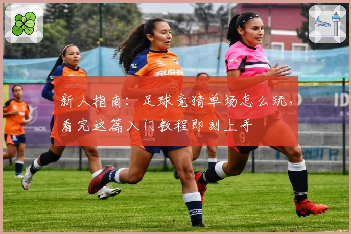 新人指南：足球竞猜单场怎么玩，看完这篇入门教程即刻上手
