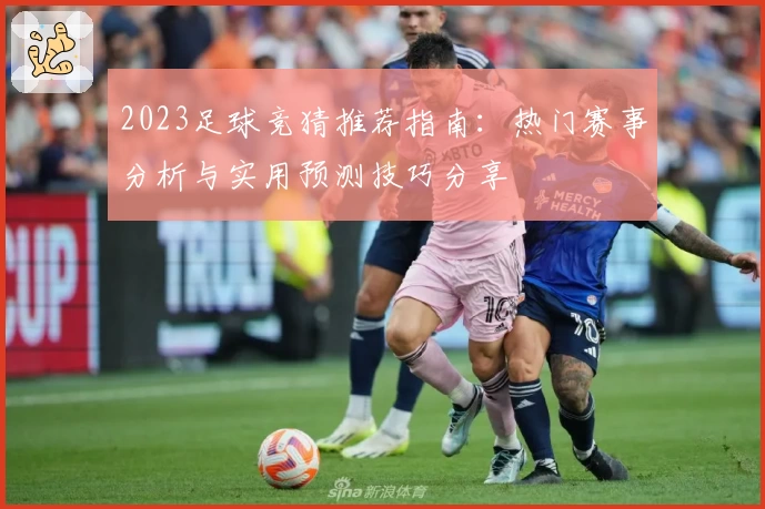 2023足球竞猜推荐指南：热门赛事分析与实用预测技巧分享