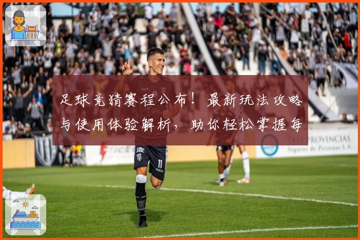 足球竞猜赛程公布！最新玩法攻略与使用体验解析，助你轻松掌握每场精彩对决