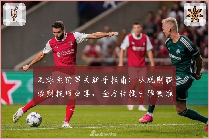 足球竞猜串关新手指南：从规则解读到技巧分享，全方位提升预测准确率