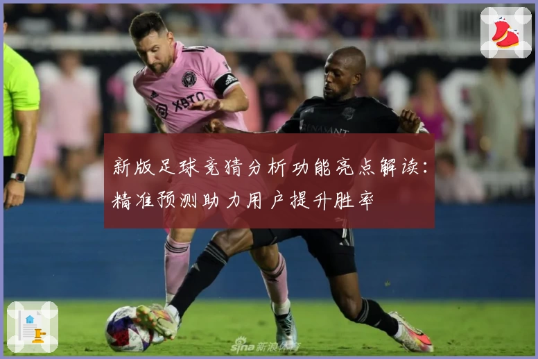 新版足球竞猜分析功能亮点解读:精准预测助力用户提升胜率