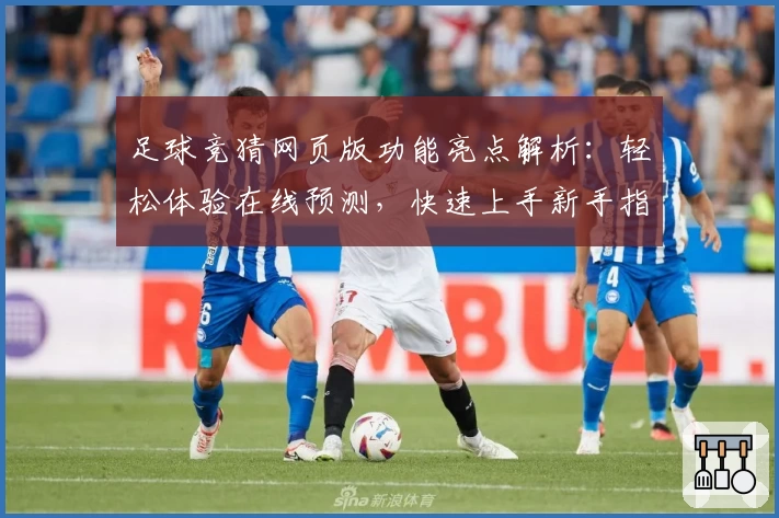足球竞猜网页版功能亮点解析:轻松体验在线预测,快速上手新手指南