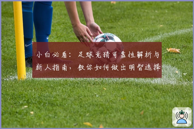 小白必看：足球竞猜可靠性解析与新人指南，教你如何做出明智选择