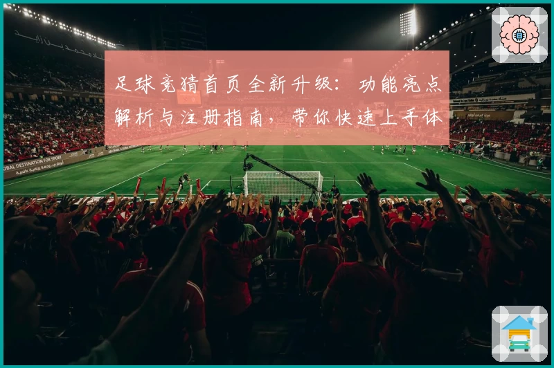 足球竞猜首页全新升级：功能亮点解析与注册指南，带你快速上手体验