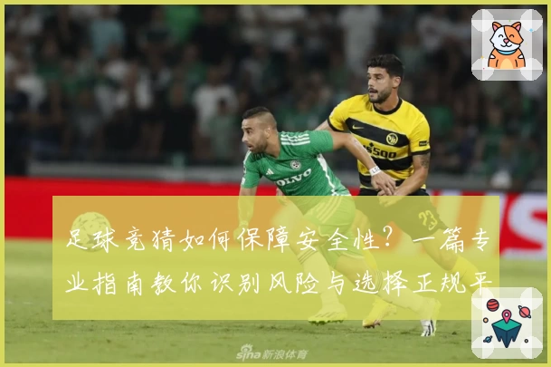 足球竞猜如何保障安全性？一篇专业指南教你识别风险与选择正规平台