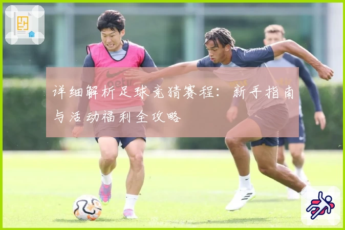 详细解析足球竞猜赛程:新手指南与活动福利全攻略