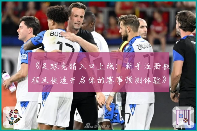《足球竞猜入口上线：新手注册教程及快速开启你的赛事预测体验》