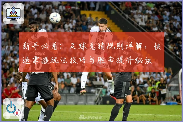 新手必看：足球竞猜规则详解，快速掌握玩法技巧与胜率提升秘诀